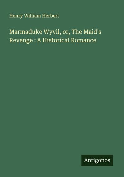 Marmaduke Wyvil, or, The Maid’s Revenge : A Historical Romance