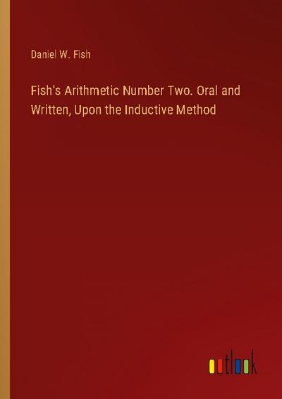 Fish’s Arithmetic Number Two. Oral and Written, Upon the Inductive Method