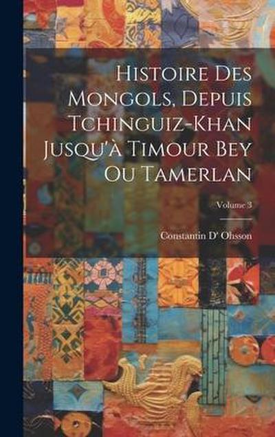 Histoire Des Mongols, Depuis Tchinguiz-Khan Jusqu’à Timour Bey Ou Tamerlan; Volume 3
