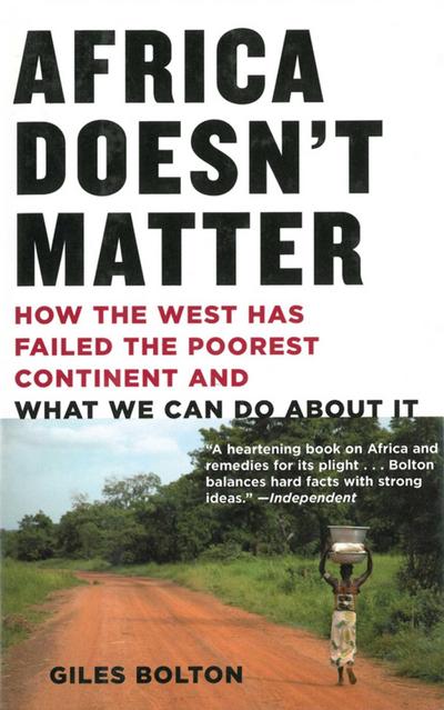 Africa Doesn’t Matter: How the West Has Failed the Poorest Continent and What We Can Do about It