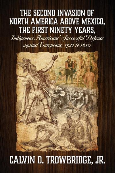 THE SECOND INVASION OF NORTH AMERICA ABOVE MEXICO, THE FIRST NINETY YEARS, Indigenous Americans’ Successful Defense against Europeans, 1521 to 1610
