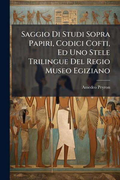 Saggio Di Studi Sopra Papiri, Codici Cofti, Ed Uno Stele Trilingue Del Regio Museo Egiziano