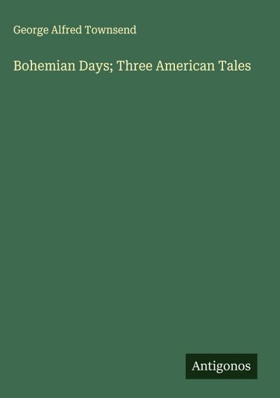 Bohemian Days; Three American Tales