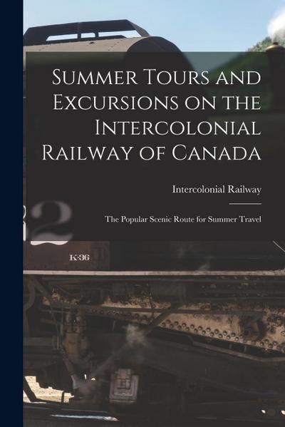 Summer Tours and Excursions on the Intercolonial Railway of Canada [microform]: the Popular Scenic Route for Summer Travel
