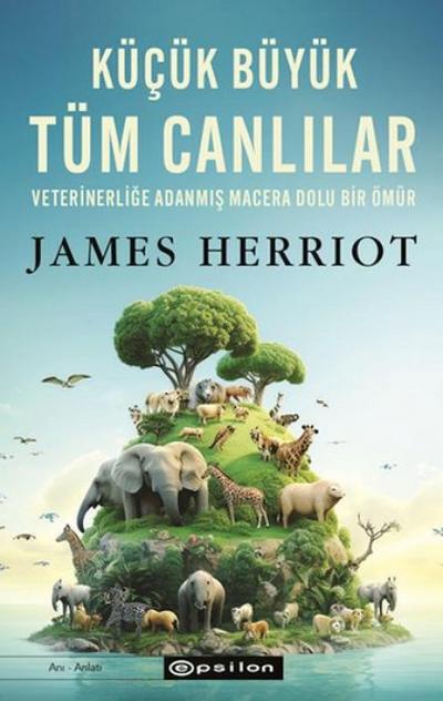 Kücük Büyük Tüm Canlilar;Veterinerlige Adanmis Macera Dolu Bir Ömür