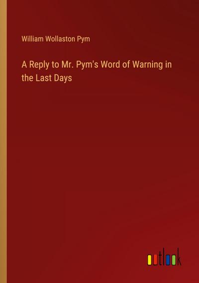 A Reply to Mr. Pym’s Word of Warning in the Last Days