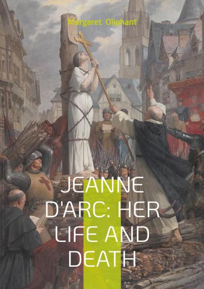 Jeanne D’Arc: Her Life And Death
