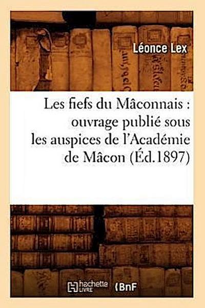 Les Fiefs Du Mâconnais: Ouvrage Publié Sous Les Auspices de l’Académie de Mâcon (Éd.1897)