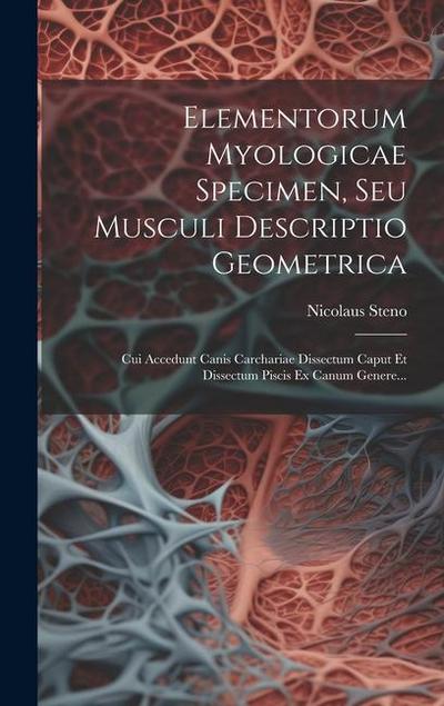 Elementorum Myologicae Specimen, Seu Musculi Descriptio Geometrica: Cui Accedunt Canis Carchariae Dissectum Caput Et Dissectum Piscis Ex Canum Genere.
