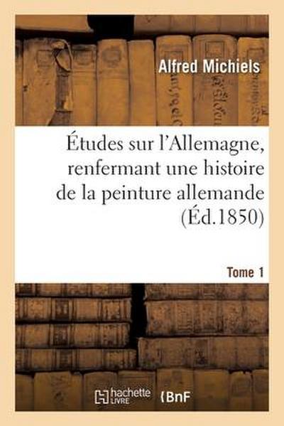 Études Sur l’Allemagne, Renfermant Une Histoire de la Peinture Allemande. Tome 1