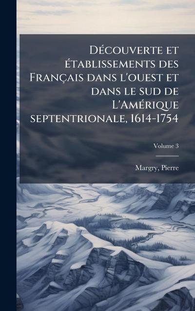 DÃ(c)couverte et Ã(c)tablissements des Français dans l’ouest et dans le sud de L’AmÃ(c)rique septentrionale, 1614-1754