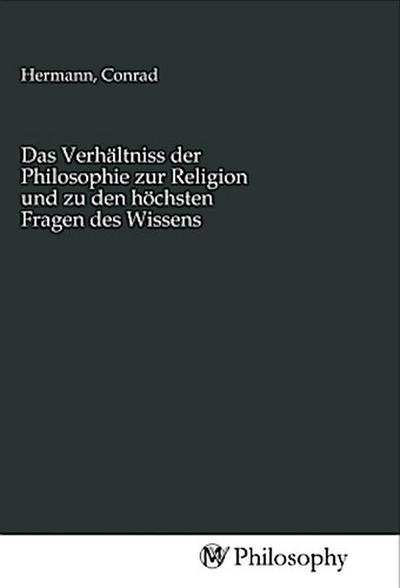 Das Verhältniss der Philosophie zur Religion und zu den höchsten Fragen des Wissens