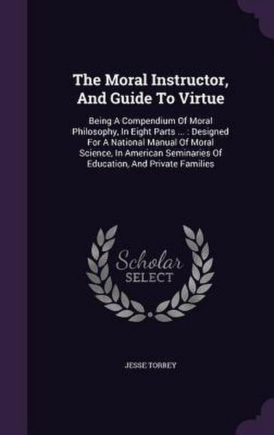 The Moral Instructor, And Guide To Virtue: Being A Compendium Of Moral Philosophy, In Eight Parts ...: Designed For A National Manual Of Moral Science
