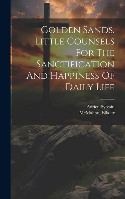Golden Sands. Little Counsels For The Sanctification And Happiness Of Daily Life