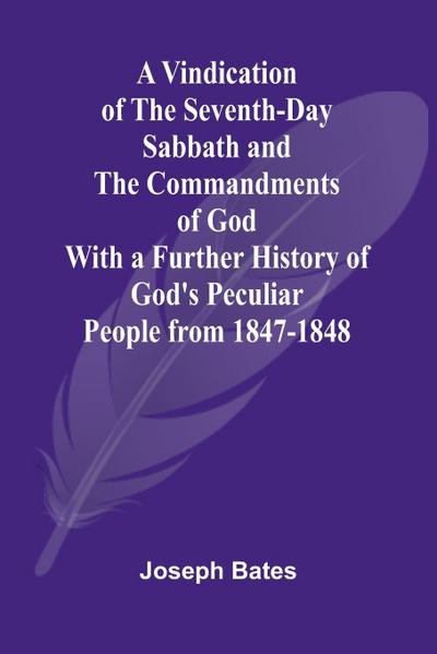 A Vindication of the Seventh-Day Sabbath and the Commandments of God; With a Further History of God’s Peculiar People from 1847-1848