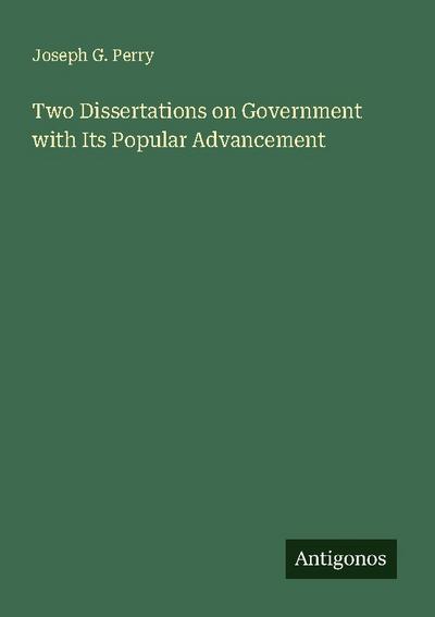 Two Dissertations on Government with Its Popular Advancement