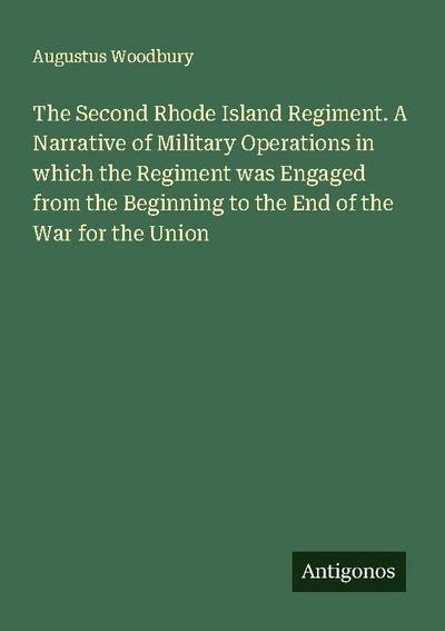 The Second Rhode Island Regiment. A Narrative of Military Operations in which the Regiment was Engaged from the Beginning to the End of the War for the Union