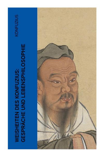 Weisheiten des Konfuzius: Gespräche und Lebensphilosophie
