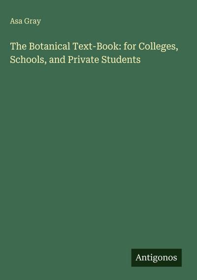 The Botanical Text-Book: for Colleges, Schools, and Private Students