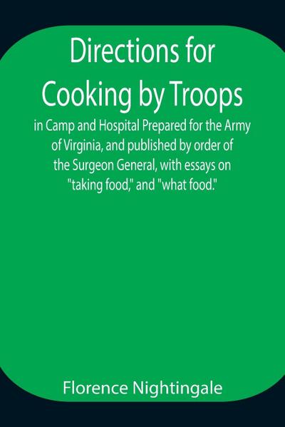 Directions For Cooking By Troops, In Camp And Hospital Prepared For The Army Of Virginia, And Published By Order Of The Surgeon General, With Essays On "Taking Food," And "What Food."