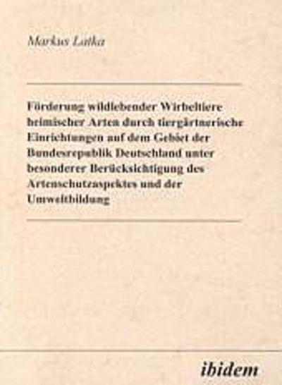 Förderung wildlebender Wirbeltiere heimischer Arten durch tiergärtnerische Einrichtungen auf dem Gebiet der Bundesrepublik Deutschland unter besonderer Berücksichtigung des Artenschutzaspektes und der Umweltbildung