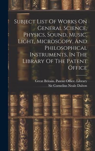 Subject List Of Works On General Science, Physics, Sound, Music, Light, Microscopy, And Philosophical Instruments, In The Library Of The Patent Office