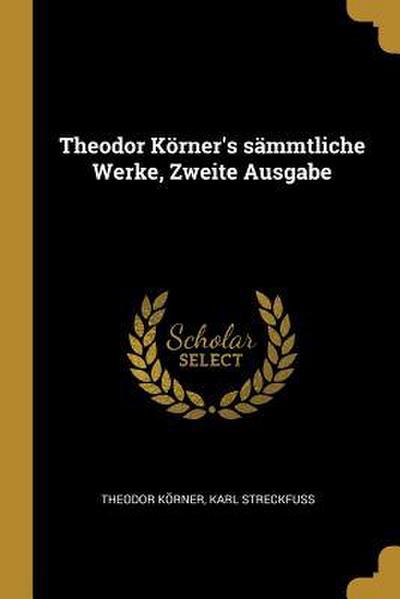 Theodor Körner’s Sämmtliche Werke, Zweite Ausgabe