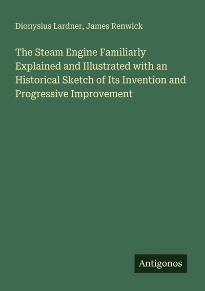 The Steam Engine Familiarly Explained and Illustrated with an Historical Sketch of Its Invention and Progressive Improvement