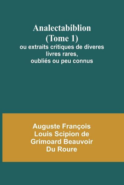 Analectabiblion (Tome 1); ou extraits critiques de diveres livres rares, oubliés ou peu connus