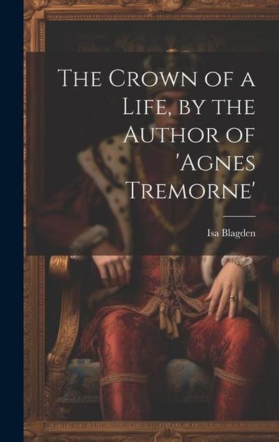 The Crown of a Life, by the Author of ’agnes Tremorne’
