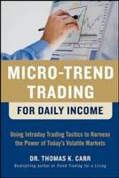 Micro-Trend Trading for Daily Income: Using Intra-Day Trading Tactics to Harness the Power of Today’s Volatile Markets