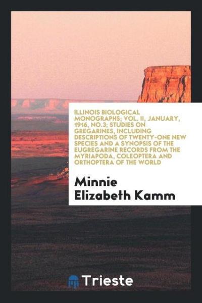 Illinois Biological Monographs; Vol. II, January, 1916, No.3; Studies on gregarines, including descriptions of twenty-one new species and a synopsis of the eugregarine records from the Myriapoda, Coleoptera and Orthoptera of the world
