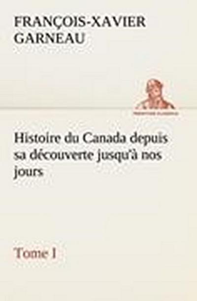 Histoire du Canada depuis sa découverte jusqu’à nos jours. Tome I