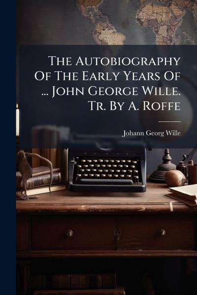 The Autobiography Of The Early Years Of ... John George Wille. Tr. By A. Roffe
