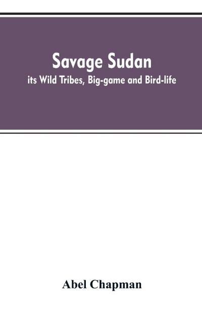 Savage Sudan; its Wild Tribes, Big-game and Bird-life