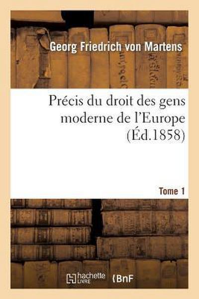 Précis Du Droit Des Gens Moderne de l’Europe. Tome Premier