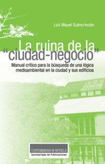 La ruina de la "ciudad-negocio" : manual crítico para la búsqueda de una lógica medioambiental en la ciudad y sus edificios