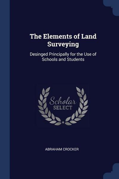 The Elements of Land Surveying: Desinged Principally for the Use of Schools and Students