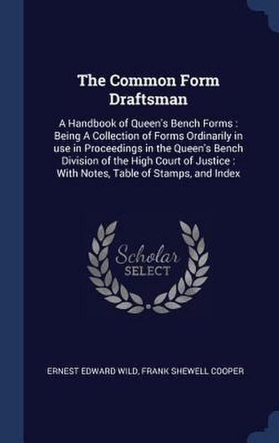 The Common Form Draftsman: A Handbook of Queen’s Bench Forms: Being A Collection of Forms Ordinarily in use in Proceedings in the Queen’s Bench D