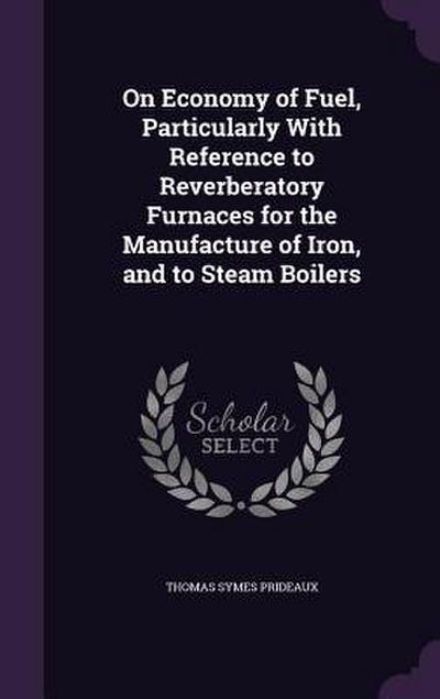 On Economy of Fuel, Particularly With Reference to Reverberatory Furnaces for the Manufacture of Iron, and to Steam Boilers