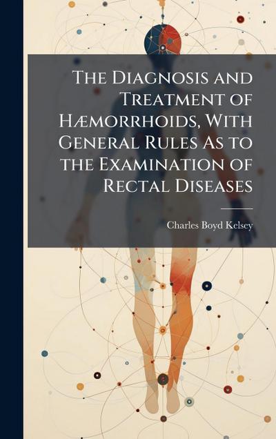 The Diagnosis and Treatment of HÃ]morrhoids, With General Rules As to the Examination of Rectal Diseases