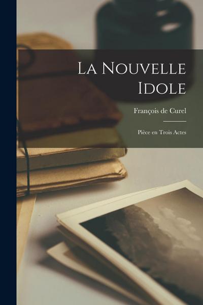 La nouvelle idole; pièce en trois actes