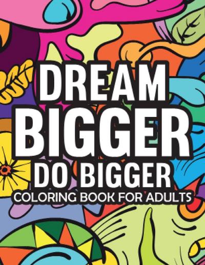Dream Bigger Do Bigger  Motivational & Insprinational  Coloring Book For Adults