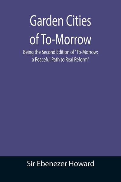Garden Cities of To-Morrow; Being the Second Edition of "To-Morrow