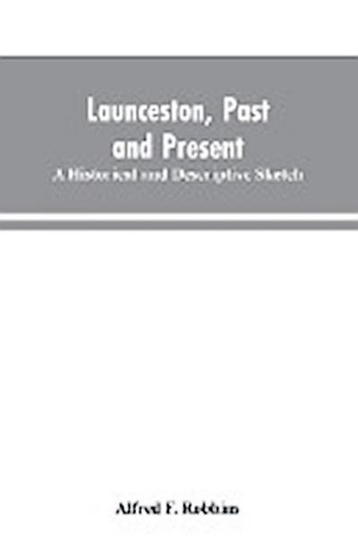 Launceston, past and present; A historical and descriptive sketch