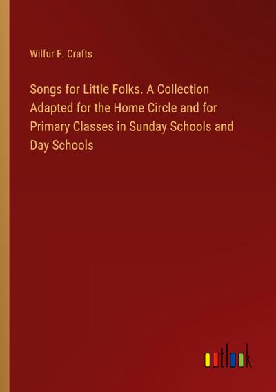 Songs for Little Folks. A Collection Adapted for the Home Circle and for Primary Classes in Sunday Schools and Day Schools