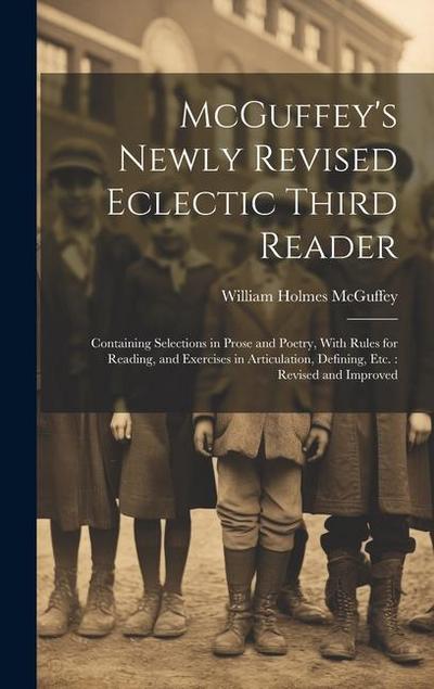 McGuffey’s Newly Revised Eclectic Third Reader: Containing Selections in Prose and Poetry, With Rules for Reading, and Exercises in Articulation, Defi