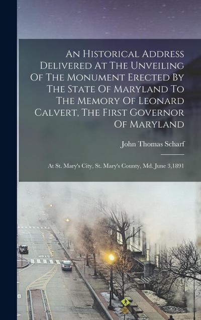 An Historical Address Delivered At The Unveiling Of The Monument Erected By The State Of Maryland To The Memory Of Leonard Calvert, The First Governor Of Maryland