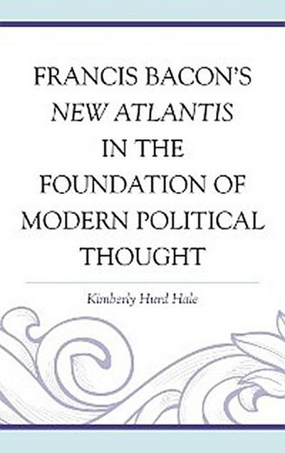 Francis Bacon’s New Atlantis in the Foundation of Modern Political Thought