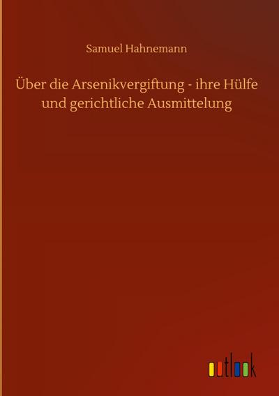 Über die Arsenikvergiftung - ihre Hülfe und gerichtliche Ausmittelung